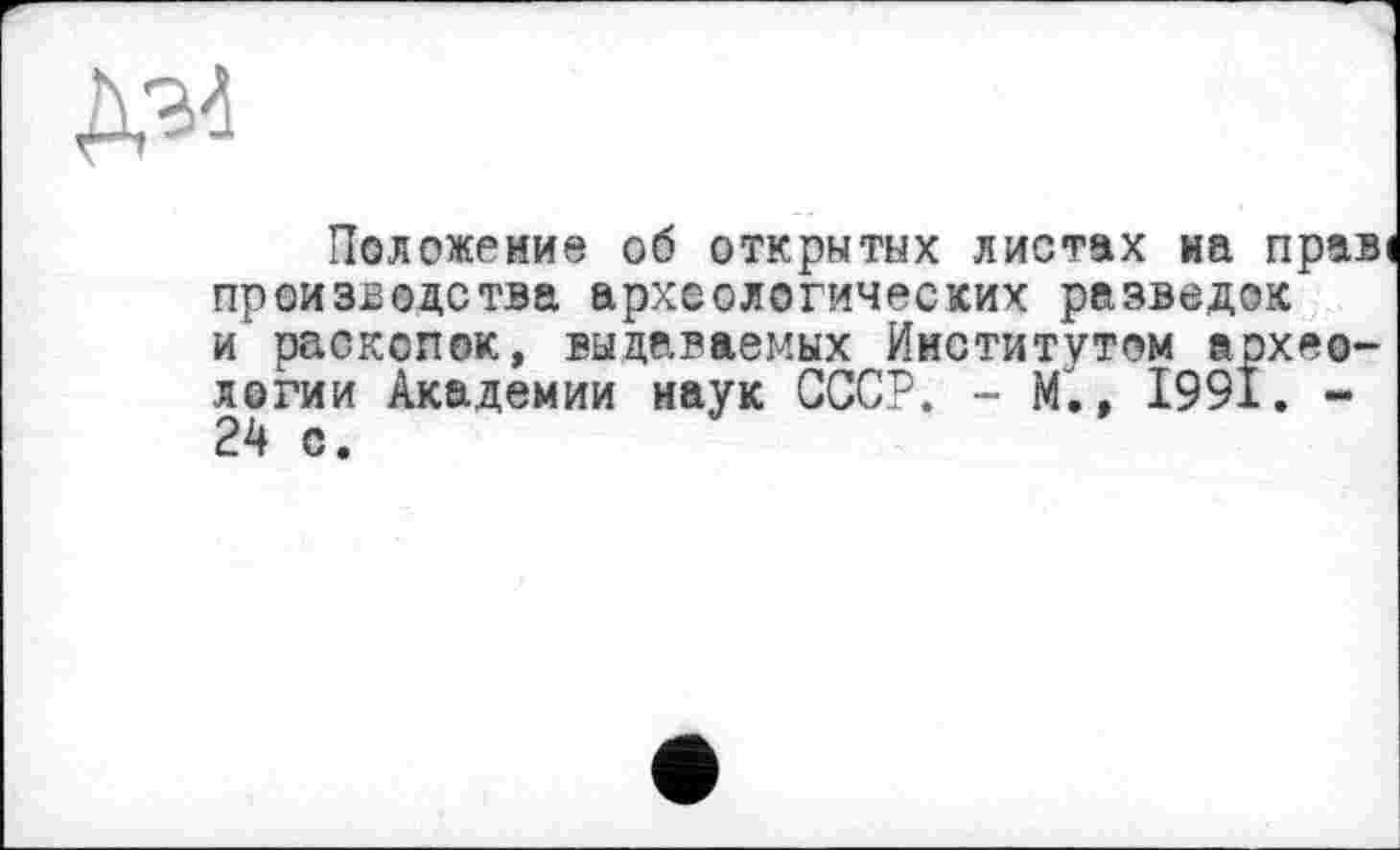 ﻿ДО
Положение об открытых листах иа праві производства археологических разведок и раскопок, выдаваемых Институтом археологии Академии наук СССР. - М., 1991. -24 с.